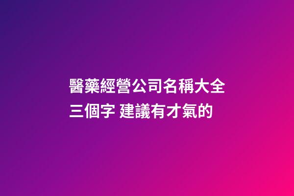 醫藥經營公司名稱大全三個字 建議有才氣的-第1張-公司起名-玄機派